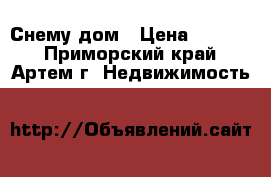 Снему дом › Цена ­ 6 000 - Приморский край, Артем г. Недвижимость »    